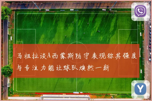 马祖拉谈A西蒙斯防守表现称其强度与专注力能让球队焕然一新
