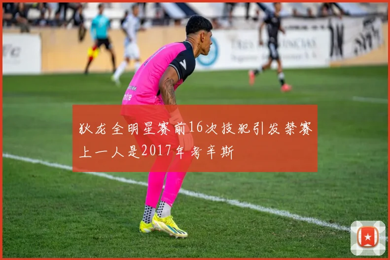 狄龙全明星赛前16次技犯引发禁赛上一人是2017年考辛斯