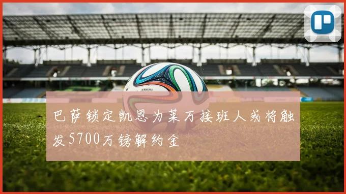 巴萨锁定凯恩为莱万接班人或将触发5700万镑解约金