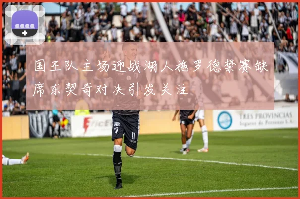 国王队主场迎战湖人施罗德禁赛缺席东契奇对决引发关注